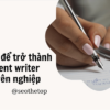 Content writer là gì? Làm cách nào để trở thành người viết chuyên nghiệp