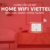 Hướng dẫn cài đặt Home Wifi Viettel đơn giản, nhanh chóng tại nhà